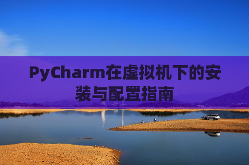 PyCharm在虚拟机下的安装与配置指南